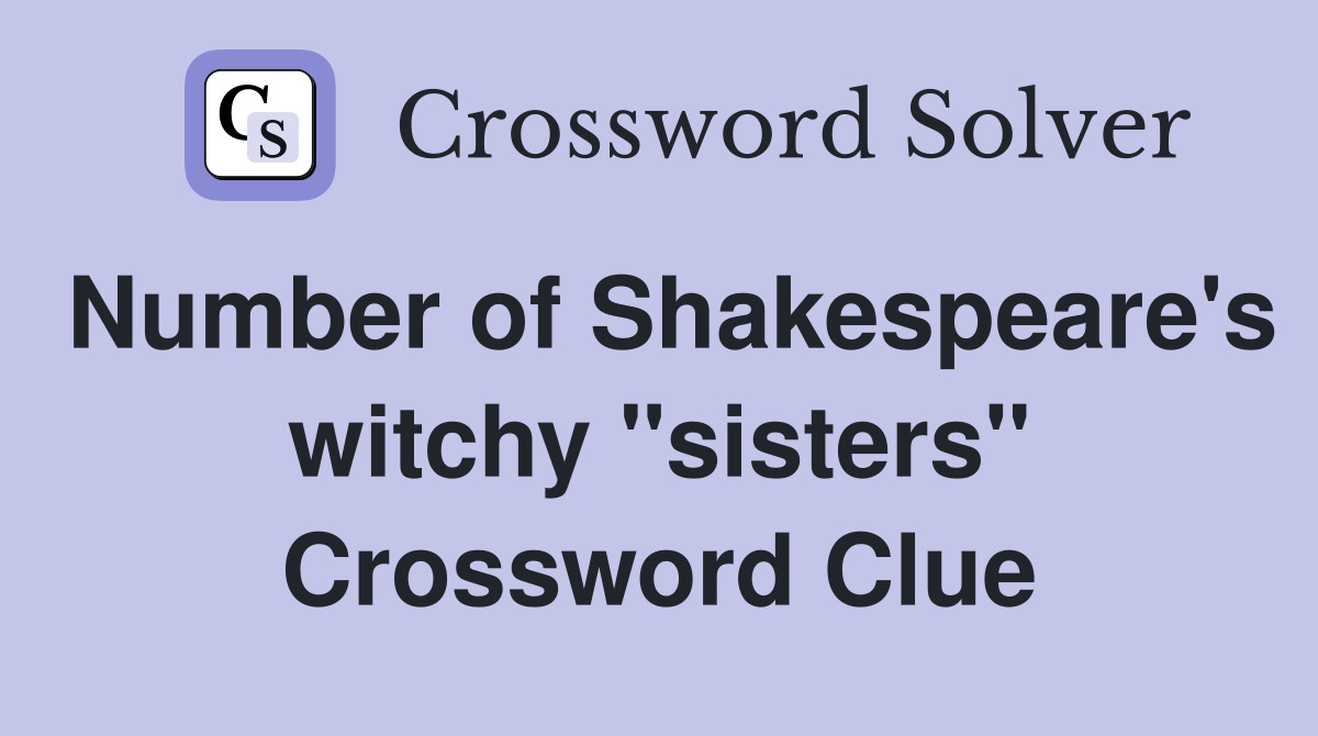 Number of Shakespeare's witchy "sisters" Crossword Clue Answers Crossword Solver